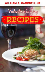 Valentine's Day Recipes: Quick and Easy Gourmet Food to set the Mood William A.Campbell Author