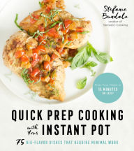 Quick Prep Cooking with Your Instant Pot: 75 Big-Flavor Dishes That Require Minimal Work Stefanie Bundalo Author