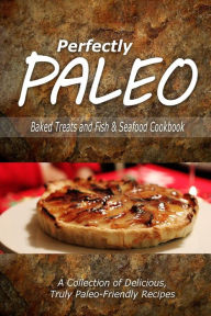 Perfectly Paleo - Baked Treats and Fish & Seafood Cookbook: Indulgent Paleo Cooking for the Modern Caveman Perfectly Paleo Author
