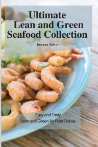 Ultimate Lean and Green Seafood Collection: Easy and Tasty Lean and Green Air Fryer Dishes Roxana Sutton Author