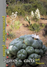 Permaculture Plants: agaves and cacti Jeff Nugent Author