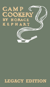Camp Cookery (Legacy Edition): The Classic Manual on Outdoor Kitchens, Camping Recipes, and Cooking Techniques with Game, Fish, and other Vittles on t