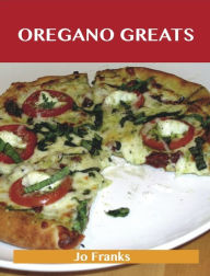 Oregano Greats: Delicious Oregano Recipes, The Top 100 Oregano Recipes Franks Jo Author