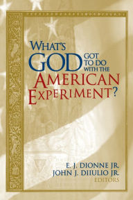 What's God Got to Do with the American Experiment? E. J. Dionne Jr. Editor