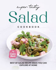 Super Tasty Salad Cookbook: Best of Salad Recipe Ideas You Can Explore at Home Owen Davis Author