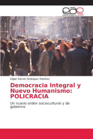 Democracia Integral y Nuevo Humanismo: POLICRACIA Edgar Ramón RodrÃguez MartÃnez Author