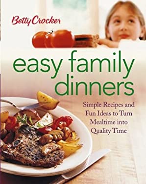 Betty Crocker Easy Family Dinners : Simple Recipes and Fun Ideas to Turn Meal Time into Quality Time by Betty Crocker Editors