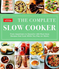 The Complete Slow Cooker: From Appetizers to Desserts - 400 Must-Have Recipes That Cook While You Play (or Work) America's Test Kitchen Editor