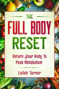 Body Reset Diet: THE FULL BODY RESET - Return Your Body To Peak Metabolism Lailah Turner Author