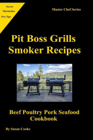Pit Boss Grills Smoker Recipes: Beef Poultry Pork Seafood Cookbook Susan Cooke Author