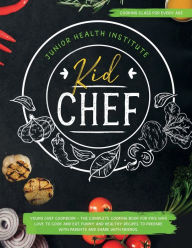 Kid Chef: Young Chef Cookbook - The Complete Cooking Book for Kids Who Love to Cook and Eat. Funny and Healthy Recipes to Prepare with Parents and Sha