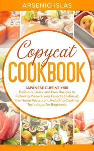 Copycat Cookbook: Japanese Cuisine +100 Delicious, Quick and Easy Recipes to Follow to Prepare your Favorite Dishes at the Home Restaurant. Including