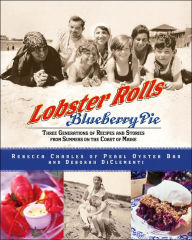 Lobster Rolls and Blueberry Pie: Three Generations of Recipes and Stories from Summers on the Coast of Maine Rebecca Charles Author