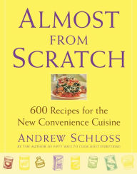 Almost from Scratch: 600 Recipes for the New Convenience Cuisine Andrew Schloss Author