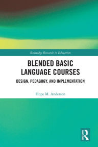 Blended Basic Language Courses: Design, Pedagogy, and Implementation Hope M. Anderson Author