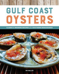 Gulf Coast Oysters: Classic & Modern Recipes of a Southern Renaissance Irv Miller Author