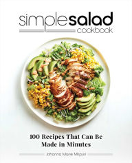 Simple Salad Cookbook: 100 Recipes That Can Be Made in Minutes Johanna Marie Mirpuri Author