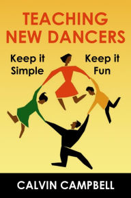 Teaching New Dancers: Keep it Simple Keep it Fun Calvin Campbell Author