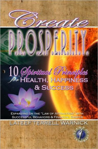 Create PROSPERITY: 10 Spiritual Principles for Health, Happiness & Success Lateef Terrell Warnick Author