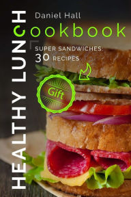 Healthy lunch cookbook.: Super sandwiches: 30 recipes. Daniel Hall Author