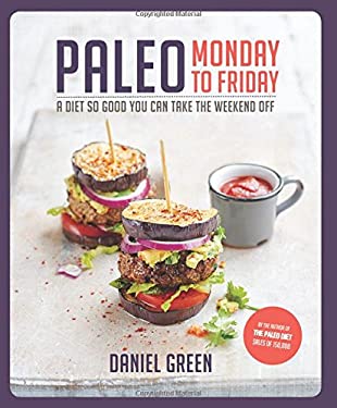 Paleo Monday to Friday : A Diet So Good You Can Take the Weekend Off by Daniel Green
