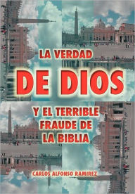 La Verdad de Dios y El Terrible Fraude de La Biblia Carlos Alfonso Ram Rez Author