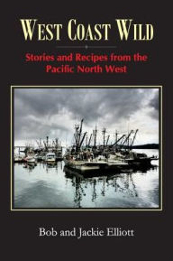West Coast Wild: Stories and Recipes from the Pacific North West Jackie Elliott Author