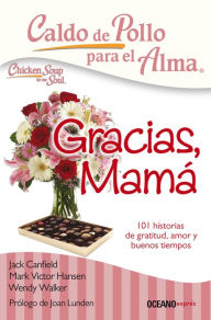 Caldo de pollo para el alma: Gracias, mam�: 101 historias de gratitud, amor y buenos tiempos Jack Canfield Author