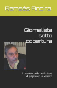 Giornalista sotto copertura: Il business della produzione di prigionieri in Messico Ramsés Ancira Author