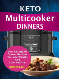 Keto Multicooker Dinners: Best Ketogenic Dinner Recipes To Lose Weight And Live Healthy Morris Faye Author
