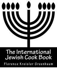 The International Jewish Cook Book: Instructor in Cooking and Domestic Science 1600 Recipes According To The Jewish Dietary Laws With The Rules For Ka