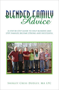 Blended Family Advice: A step-by-step guide to help blended and step families become strong and successful Shirley Cress Dudley, MA LPC Author