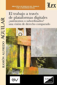 EL TRABAJO A TRAVÉS DE PLATAFORMAS DIGITALES AUTÓNOMOS O SUBORDINADOS? UNA VISIÓN DE DERECHO COMPARADO. Ramón Alfredo AGUILAR Author
