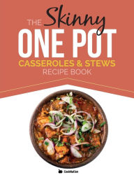 The Skinny One Pot, Casseroles & Stews Recipe Book: Simple & Delicious, One-Pot Meals. All Under 300, 400 & 500 Calories Cooknation Author