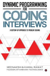 Dynamic Programming for Coding Interviews: A Bottom-Up approach to problem solving Kamal Rawat Author