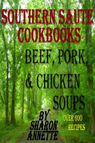 Southern Saute Cookbooks: Beef, Pork, & Chicken Soups, Over 600 Recipes Sharon Annette Author