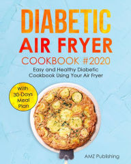 Diabetic Air Fryer Cookbook: Easy and Healthy Diabetic Cookbook Using Your Air Fryer with 30-Days Meal Plan: Healthy And Delicious Diabetic Air Fryer