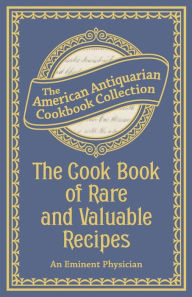The Cook Book of Rare and Valuable Recipes An Eminent Physician Author