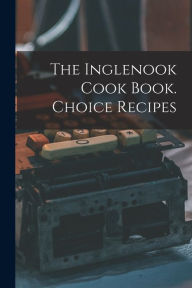 The Inglenook Cook Book. Choice Recipes Anonymous Author