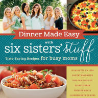 Dinner Made Easy with Six Sisters' Stuff: Time-Saving Recipes for Busy Moms Six Sisters' Stuff Author