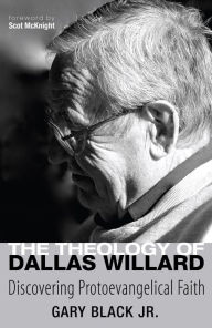 The Theology of Dallas Willard: Discovering Protoevangelical Faith Gary Black Jr. Author