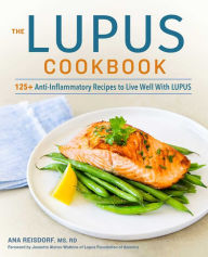 The Lupus Cookbook: 125+ Anti-Inflammatory Recipes to Live Well With Lupus Ana Reisdorf MS, RD Author