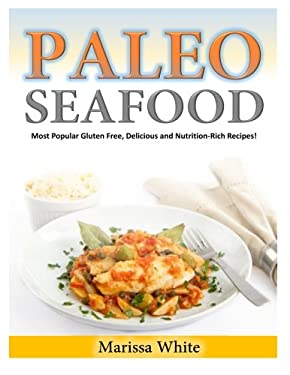 Paleo Seafood : Most Popular Gluten Free, Delicious and Nutrition-Rich Recipes! by Marissa White