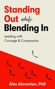 Standing Out, While Blending In: Leading with Courage & Compassion Alex Abramian Author