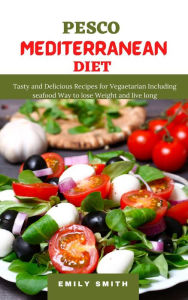 Pesco Mediterranean Diet: Tasty and Delicious Recipes for Vegaetarian Including Seafood Way to Lose Weight and Live Long Emily Smith Author