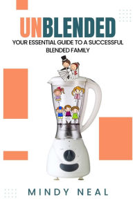 Unblended: Your Essential Guide To A Successful Blended Family Mindy Neal Author
