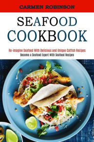 Seafood Cookbook: Re-imagine Seafood With Delicious and Unique Catfish Recipes (Become a Seafood Expert With Seafood Recipes) Carmen Robinson Author