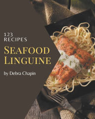 123 Seafood Linguine Recipes: Discover Seafood Linguine Cookbook NOW! Debra Chapin Author