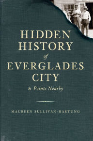 Hidden History of Everglades City & Points Nearby Maureen Sullivan-Hartung Author