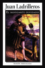 Juan Ladrilleros: El Navegante Olvidado Ram N. Arriagada Author